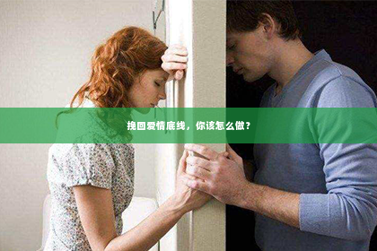 挽回爱情底线，你该怎么做？
