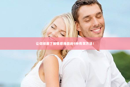 让你彻底了解情感挽回的9种有效方法！