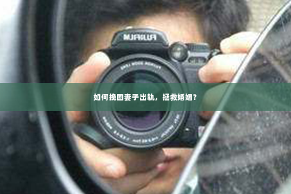 如何挽回妻子出轨，拯救婚姻？
