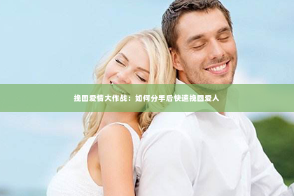 挽回爱情大作战：如何分手后快速挽回爱人
