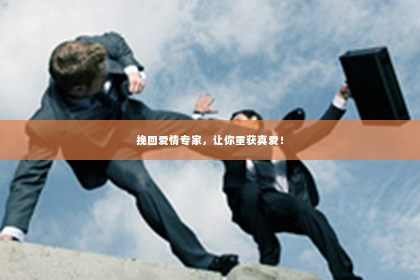 挽回爱情专家，让你重获真爱！