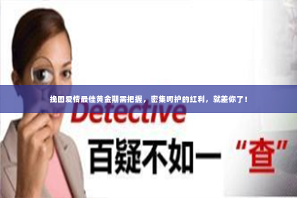 挽回爱情最佳黄金期需把握，密集呵护的红利，就差你了！