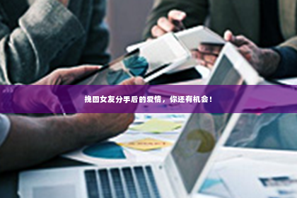 挽回女友分手后的爱情，你还有机会！