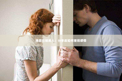 挽回已婚男人：分手后如何重拾感情