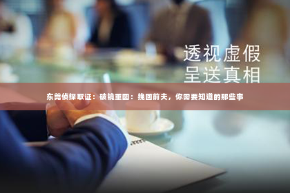 东莞侦探取证：破镜重圆：挽回前夫，你需要知道的那些事