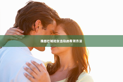 挽回已婚妇女出轨的有效方法