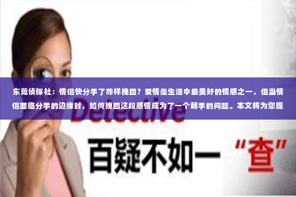 东莞侦探社：情侣快分手了咋样挽回？爱情是生活中最美好的情感之一，但当情侣面临分手的边缘时，如何挽回这段感情成为了一个棘手的问题。本文将为您提供一些建议，帮助您在关键时刻挽回即将破碎的恋情。