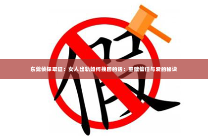 东莞侦探取证：女人出轨如何挽回的话：重建信任与爱的秘诀