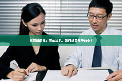 东莞侦探社：老公出轨，如何挽回孩子的心？