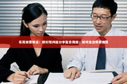 东莞调查取证：原则性问题分手复合挽回：如何走出情感困境