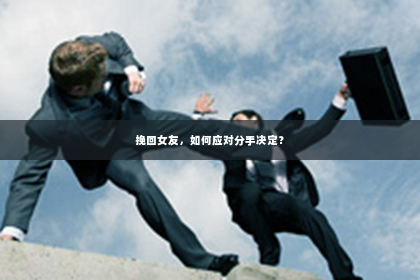 挽回女友，如何应对分手决定？