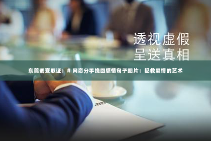 东莞调查取证：# 网恋分手挽回感情句子图片：拯救爱情的艺术