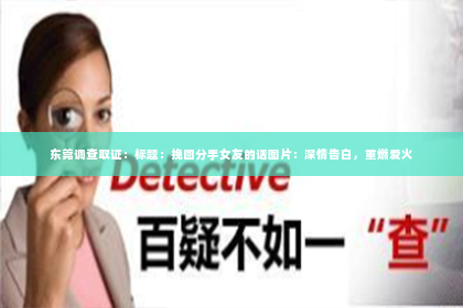 东莞调查取证：标题：挽回分手女友的话图片：深情告白，重燃爱火