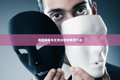 挽回妹妹与丈夫分手的有效方法