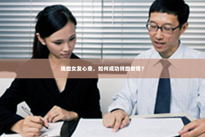 挽回女友心意，如何成功找回爱情？