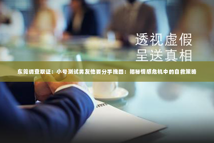 东莞调查取证：小号测试男友他要分手挽回：揭秘情感危机中的自救策略