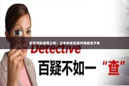 东莞侦探调查公司：分手两年后如何挽回双子男