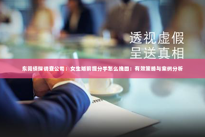 东莞侦探调查公司：女生婚前提分手怎么挽回：有效策略与案例分析