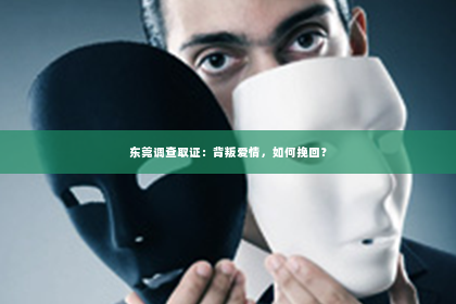 东莞调查取证：背叛爱情，如何挽回？