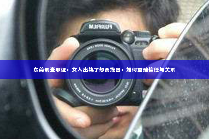 东莞调查取证：女人出轨了想要挽回：如何重建信任与关系