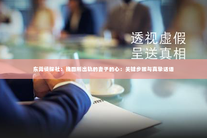 东莞侦探社：挽回刚出轨的妻子的心：关键步骤与真挚话语