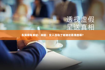 东莞侦探取证：标题：女人出轨了婚姻还能挽回嘛？