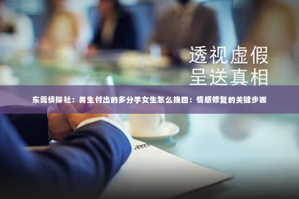 东莞侦探社：男生付出的多分手女生怎么挽回：情感修复的关键步骤