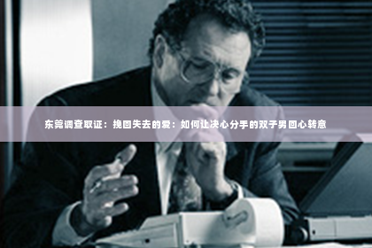 东莞调查取证：挽回失去的爱：如何让决心分手的双子男回心转意