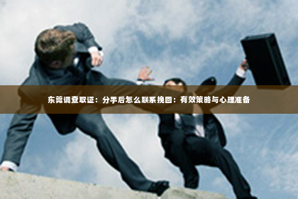 东莞调查取证：分手后怎么联系挽回：有效策略与心理准备