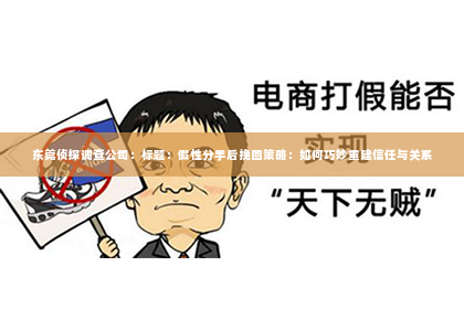 东莞侦探调查公司：标题：假性分手后挽回策略：如何巧妙重建信任与关系