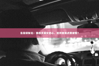 东莞侦探社：挽回天蝎女的心，如何重新点燃爱情？
