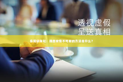 东莞侦探社：挽回爱情不可取的方法是什么？