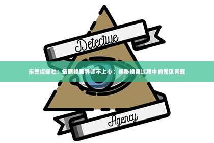 东莞侦探社：情感挽回导师不上心：揭秘挽回过程中的常见问题