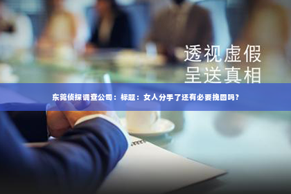 东莞侦探调查公司：标题：女人分手了还有必要挽回吗？