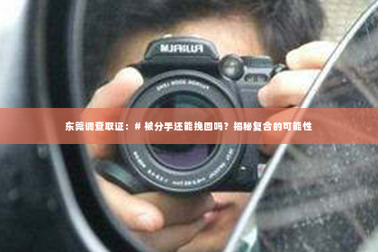 东莞调查取证：# 被分手还能挽回吗？揭秘复合的可能性