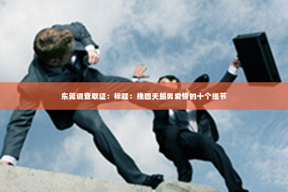 东莞调查取证：标题：挽回天蝎男爱情的十个细节