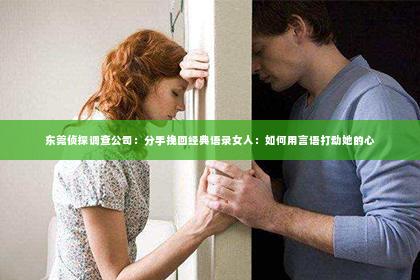东莞侦探调查公司：分手挽回经典语录女人：如何用言语打动她的心