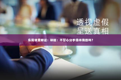 东莞调查取证：标题：不甘心分手值得挽回吗？
