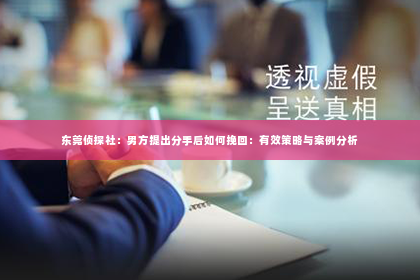 东莞侦探社：男方提出分手后如何挽回：有效策略与案例分析