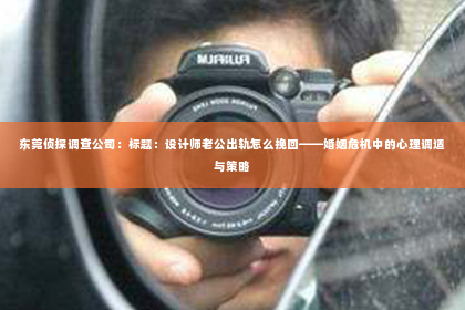 东莞侦探调查公司：标题：设计师老公出轨怎么挽回——婚姻危机中的心理调适与策略