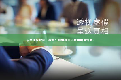 东莞侦探取证：标题：如何挽回不成功的爱情呢？
