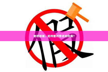 重拾婚姻，如何面对曾经的伤痛？