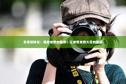 东莞侦探社：挽回爱情的幽默：让爱情重燃火花的秘诀