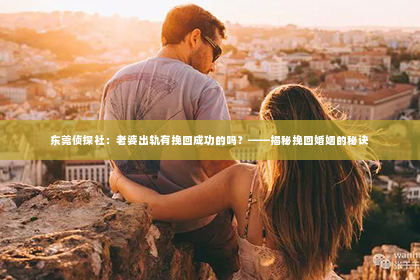 东莞侦探社：老婆出轨有挽回成功的吗？——揭秘挽回婚姻的秘诀