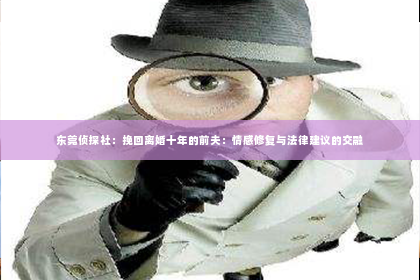 东莞侦探社：挽回离婚十年的前夫：情感修复与法律建议的交融