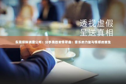 东莞侦探调查公司：分手挽回爱情歌曲：音乐的力量与情感的重生