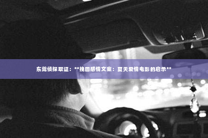 东莞侦探取证：**挽回感情文案：夏天爱情电影的启示**