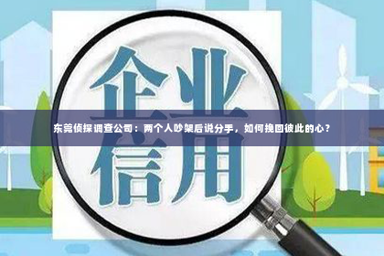 东莞侦探调查公司：两个人吵架后说分手，如何挽回彼此的心？
