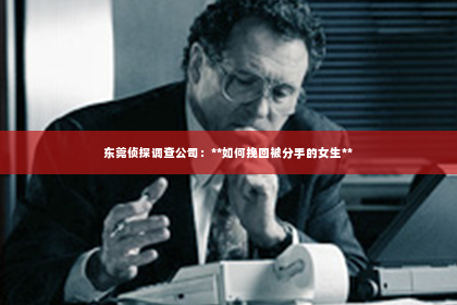 东莞侦探调查公司：**如何挽回被分手的女生**