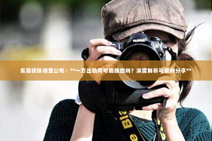东莞侦探调查公司：**一方出轨有可能挽回吗？深度解析与案例分享**